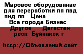 Мировое оборудование для переработки пп пвд пнд лп › Цена ­ 1 500 000 - Все города Бизнес » Другое   . Дагестан респ.,Буйнакск г.